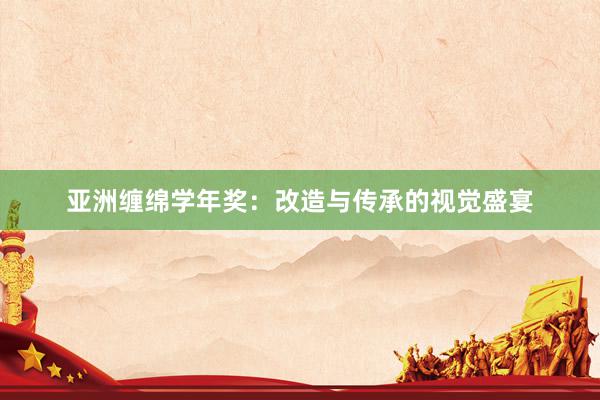 亚洲缠绵学年奖：改造与传承的视觉盛宴